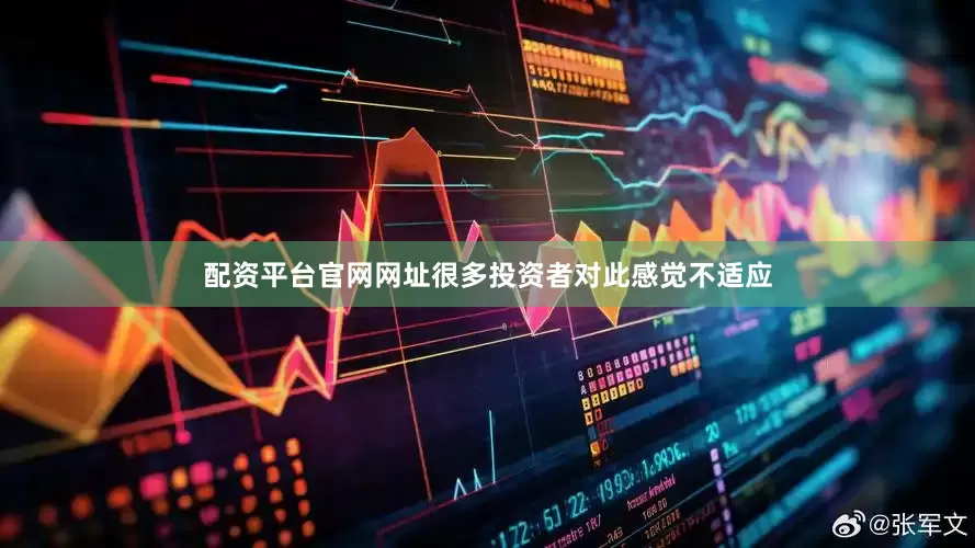 配资平台官网网址很多投资者对此感觉不适应