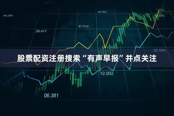 股票配资注册搜索“有声早报”并点关注