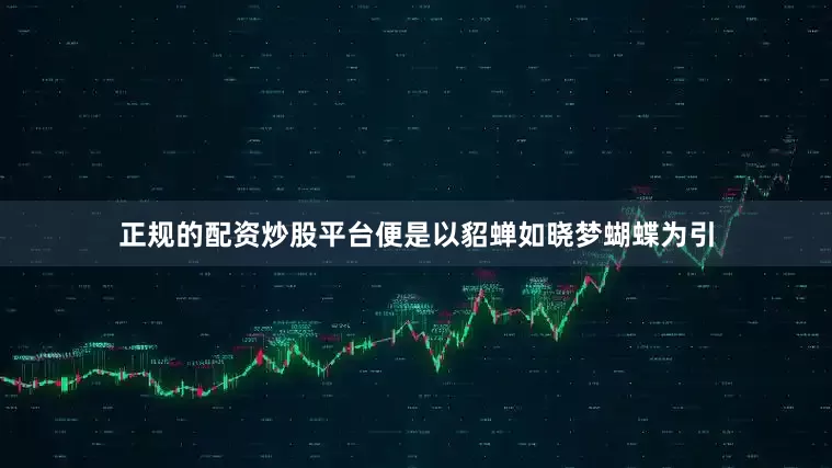 正规的配资炒股平台便是以貂蝉如晓梦蝴蝶为引