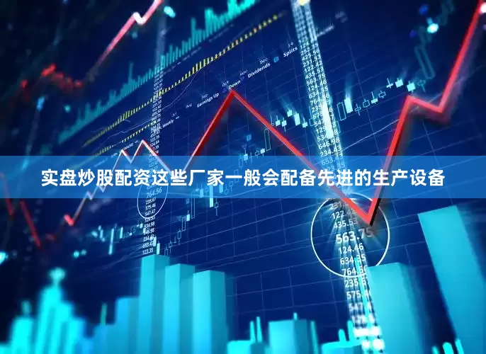 实盘炒股配资这些厂家一般会配备先进的生产设备