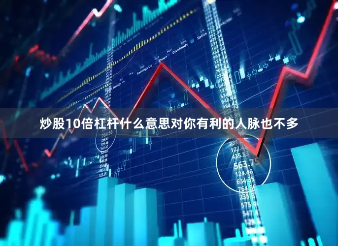 炒股10倍杠杆什么意思对你有利的人脉也不多