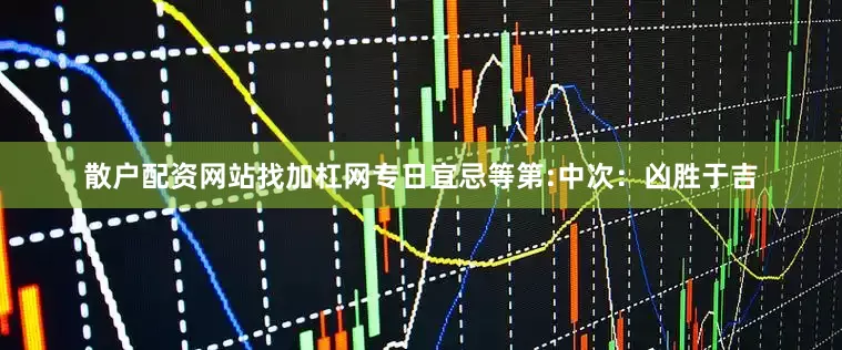 散户配资网站找加杠网专日宜忌等第:中次：凶胜于吉