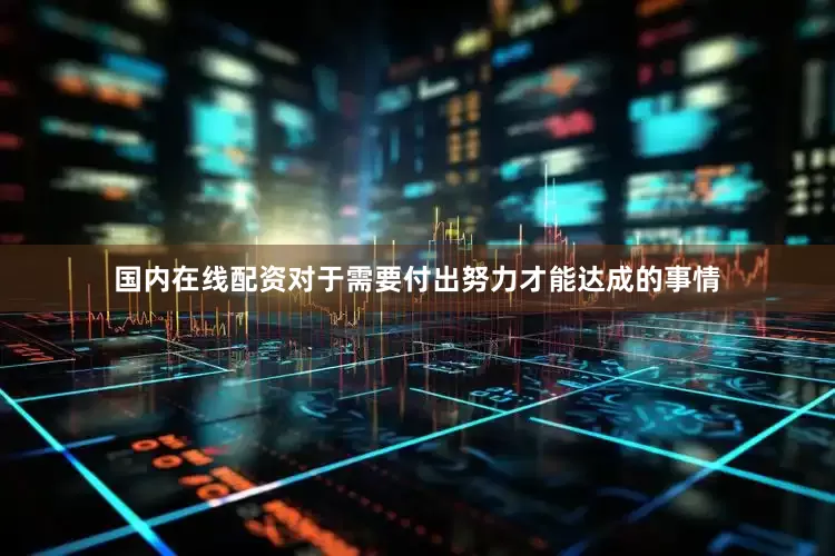 国内在线配资对于需要付出努力才能达成的事情