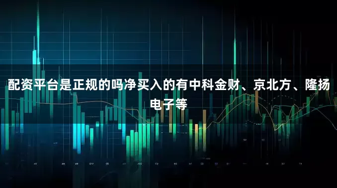 配资平台是正规的吗净买入的有中科金财、京北方、隆扬电子等