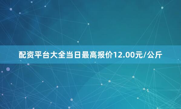 配资平台大全当日最高报价12.00元/公斤