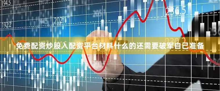 免费配资炒股入配资平台材料什么的还需要破军自己准备