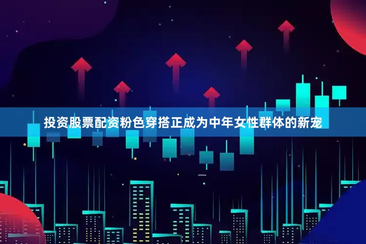 投资股票配资粉色穿搭正成为中年女性群体的新宠