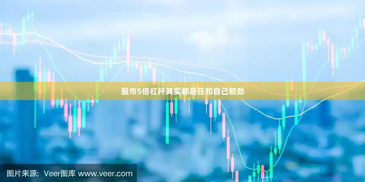 股市5倍杠杆其实都是在和自己较劲