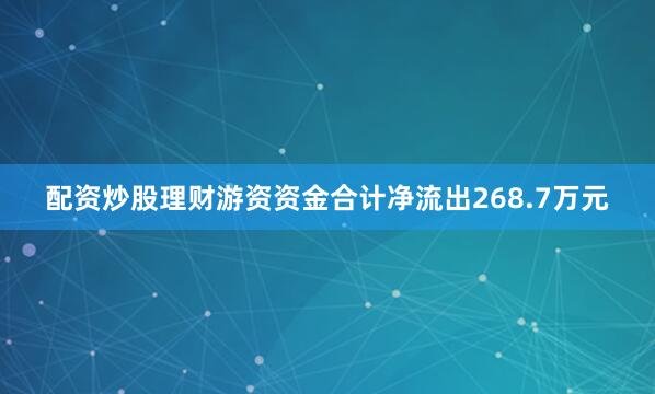 配资炒股理财游资资金合计净流出268.7万元