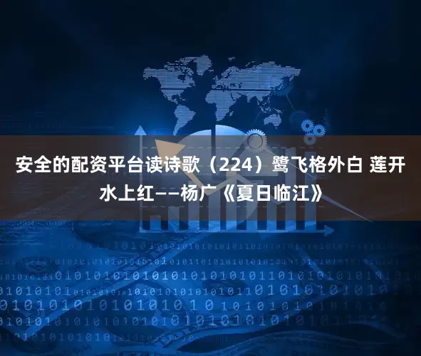 安全的配资平台读诗歌（224）鹭飞格外白 莲开水上红——杨广《夏日临江》