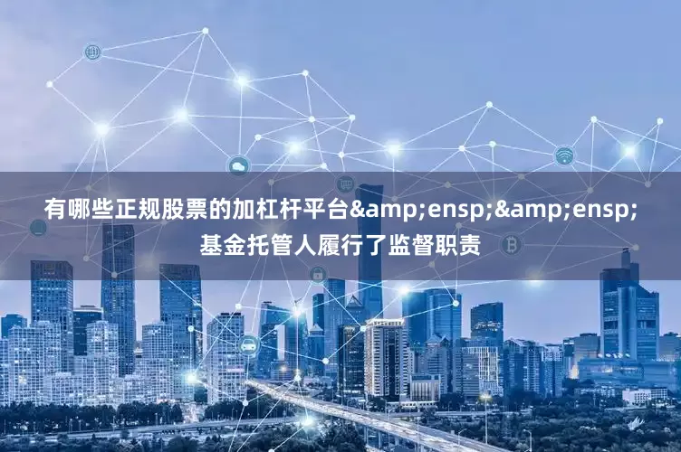 有哪些正规股票的加杠杆平台  基金托管人履行了监督职责