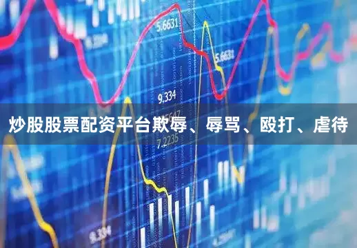 炒股股票配资平台欺辱、辱骂、殴打、虐待