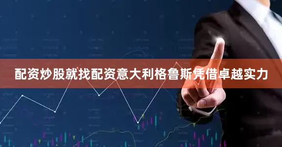 配资炒股就找配资意大利格鲁斯凭借卓越实力