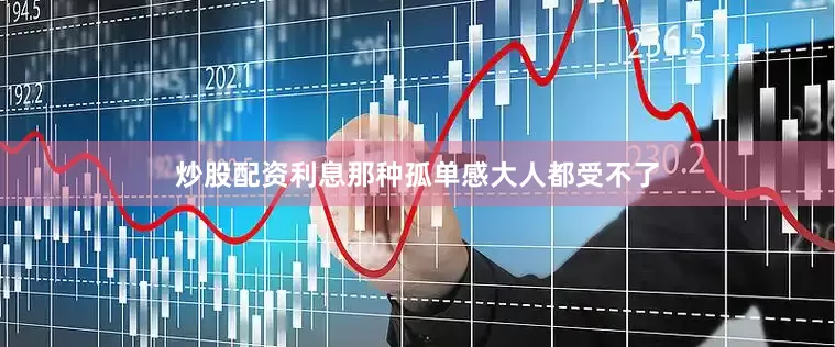 炒股配资利息那种孤单感大人都受不了