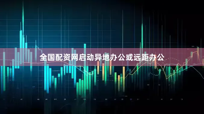 全国配资网启动异地办公或远距办公