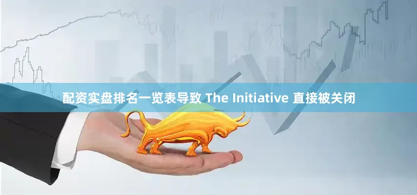 配资实盘排名一览表导致 The Initiative 直接被关闭
