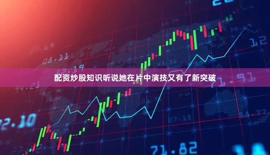 配资炒股知识听说她在片中演技又有了新突破