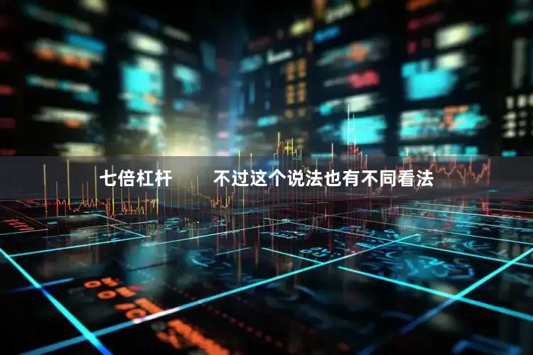 七倍杠杆        不过这个说法也有不同看法