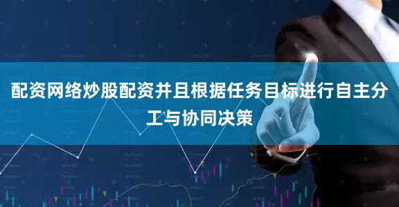 配资网络炒股配资并且根据任务目标进行自主分工与协同决策