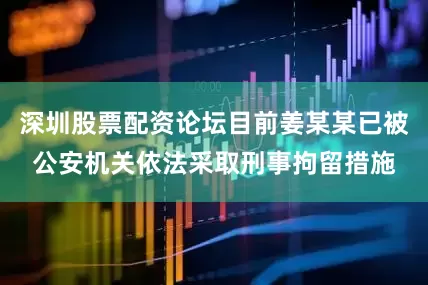 深圳股票配资论坛目前姜某某已被公安机关依法采取刑事拘留措施