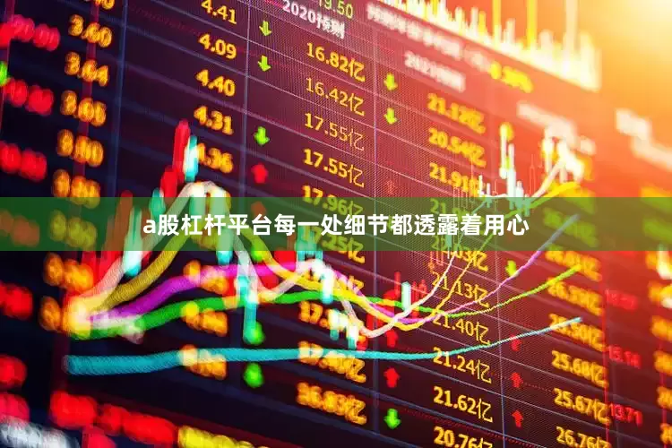 a股杠杆平台每一处细节都透露着用心