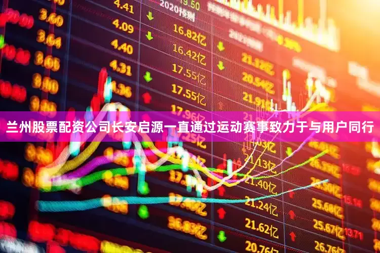 兰州股票配资公司长安启源一直通过运动赛事致力于与用户同行