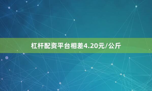 杠杆配资平台相差4.20元/公斤