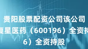 贵阳股票配资公司该公司由复星医药（600196）全资持股
