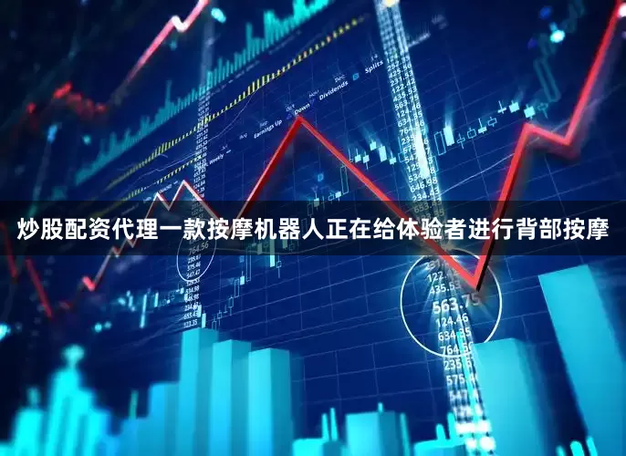炒股配资代理一款按摩机器人正在给体验者进行背部按摩