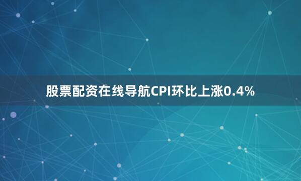 股票配资在线导航CPI环比上涨0.4%