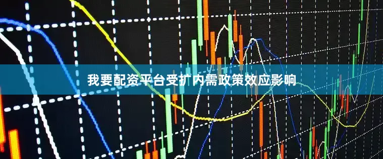 我要配资平台受扩内需政策效应影响
