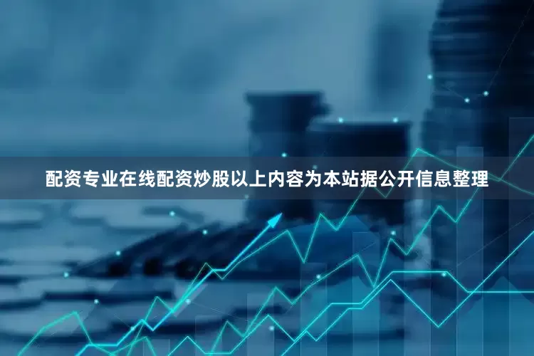 配资专业在线配资炒股以上内容为本站据公开信息整理