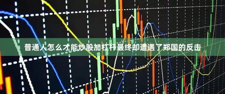 普通人怎么才能炒股加杠杆最终却遭遇了郑国的反击