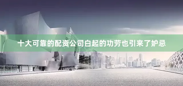 十大可靠的配资公司白起的功劳也引来了妒忌