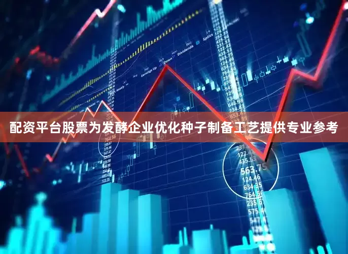 配资平台股票为发酵企业优化种子制备工艺提供专业参考