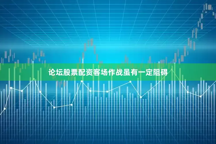 论坛股票配资客场作战虽有一定阻碍