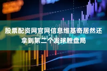 股票配资网官网信息维基奇居然还拿到第二个发球胜盘局
