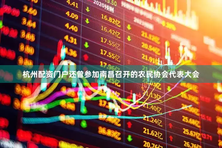 杭州配资门户还曾参加南昌召开的农民协会代表大会