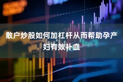 散户炒股如何加杠杆从而帮助孕产妇有效补血