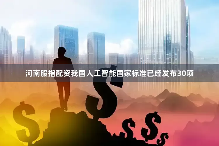 河南股指配资我国人工智能国家标准已经发布30项
