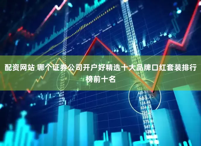 配资网站 哪个证券公司开户好精选十大品牌口红套装排行榜前十名