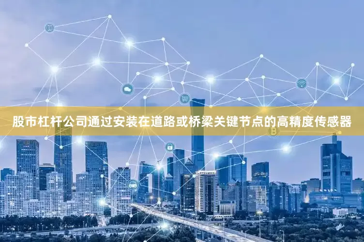 股市杠杆公司通过安装在道路或桥梁关键节点的高精度传感器
