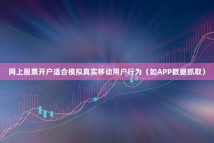 网上股票开户适合模拟真实移动用户行为（如APP数据抓取）