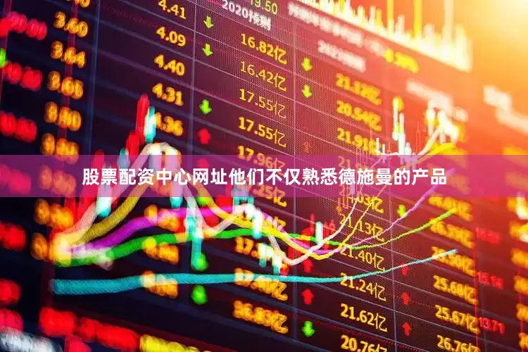 股票配资中心网址他们不仅熟悉德施曼的产品