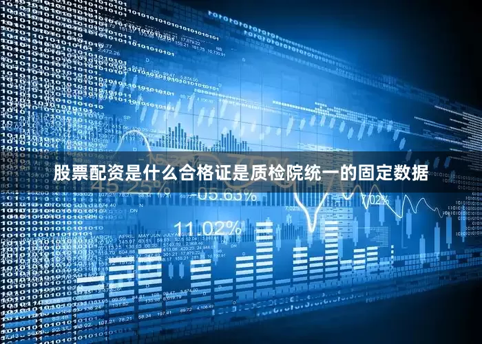 股票配资是什么合格证是质检院统一的固定数据