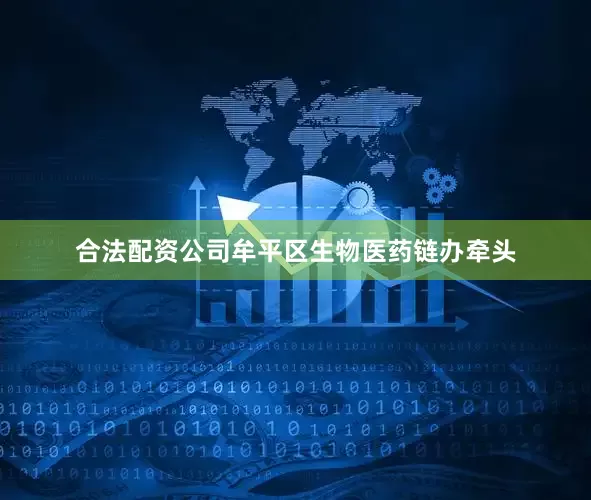 合法配资公司牟平区生物医药链办牵头