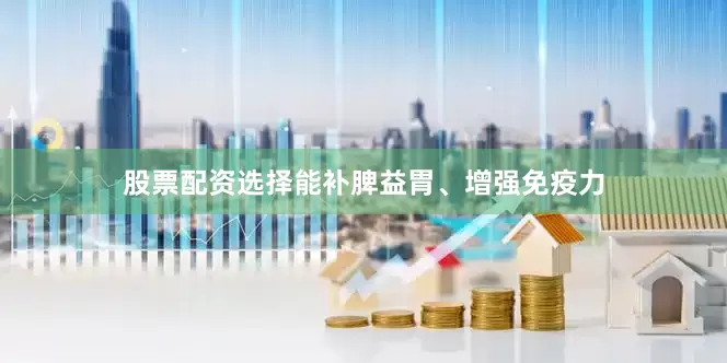 股票配资选择能补脾益胃、增强免疫力