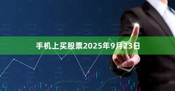 手机上买股票2025年9月23日