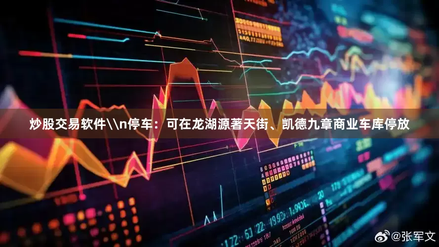 炒股交易软件\n停车：可在龙湖源著天街、凯德九章商业车库停放