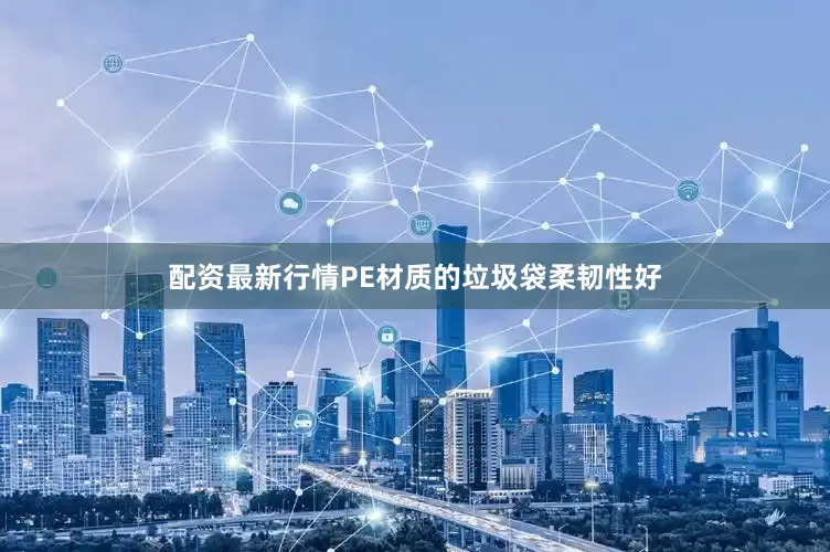 配资最新行情PE材质的垃圾袋柔韧性好